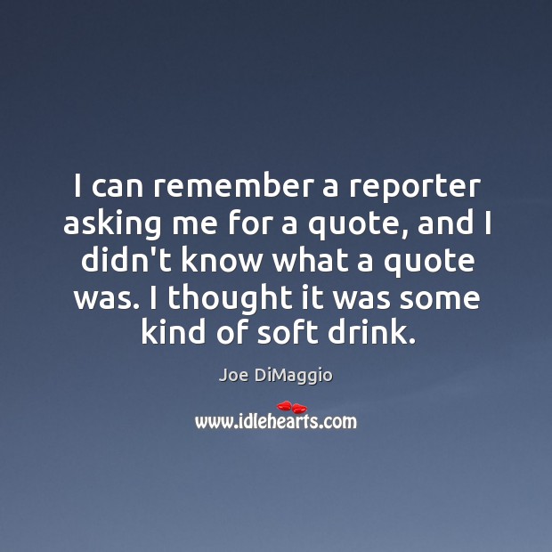 I can remember a reporter asking me for a quote, and I Image