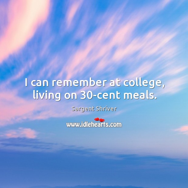 I can remember at college, living on 30-cent meals. Sargent Shriver Picture Quote