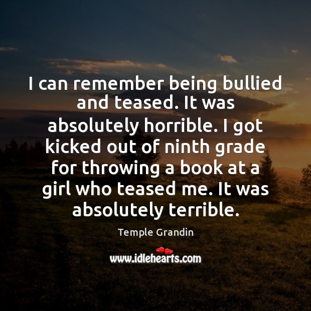 I can remember being bullied and teased. It was absolutely horrible. I Image