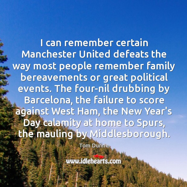 I can remember certain Manchester United defeats the way most people remember New Year Quotes Image