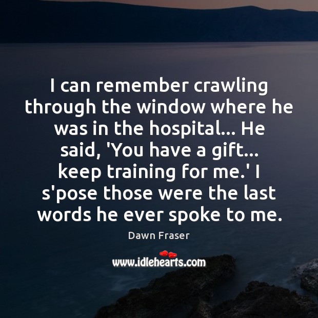 I can remember crawling through the window where he was in the Dawn Fraser Picture Quote
