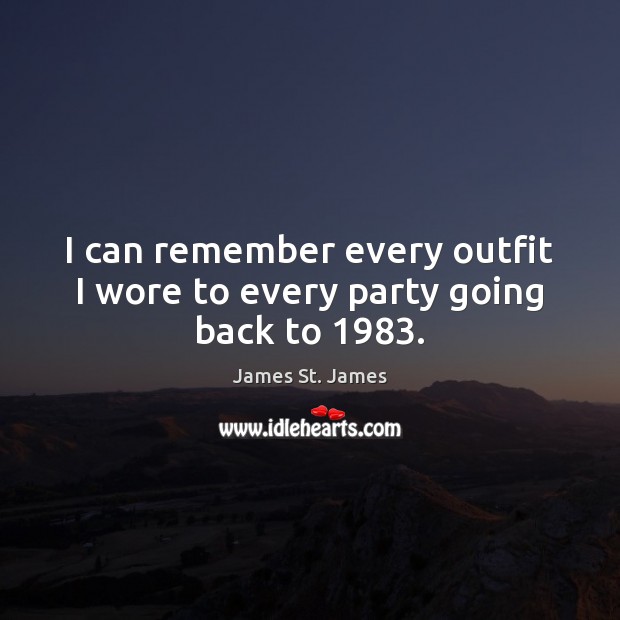 I can remember every outfit I wore to every party going back to 1983. James St. James Picture Quote