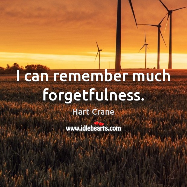 I can remember much forgetfulness. Hart Crane Picture Quote