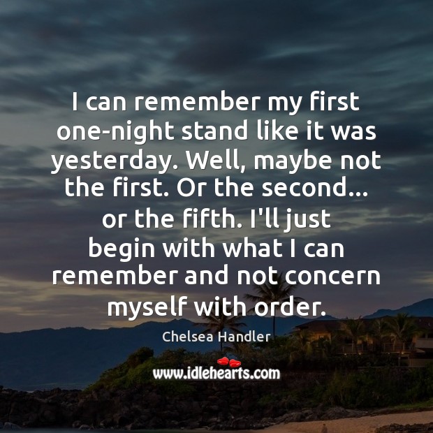 I can remember my first one-night stand like it was yesterday. Well, Chelsea Handler Picture Quote