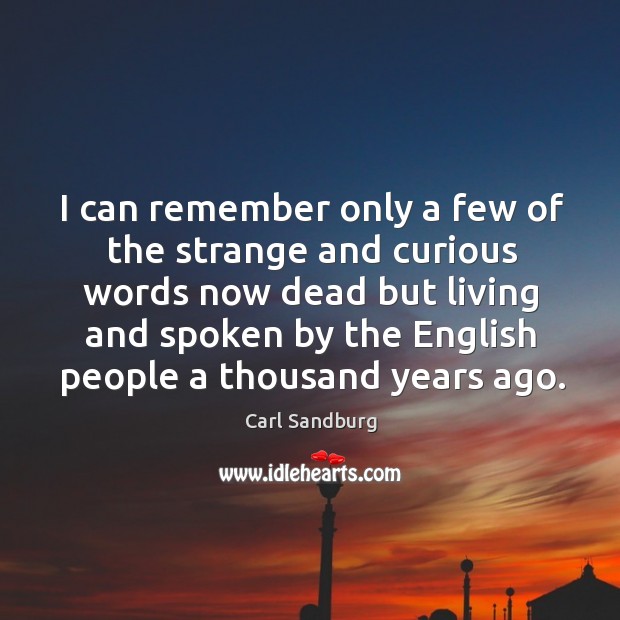 I can remember only a few of the strange and curious words now dead but living and Carl Sandburg Picture Quote