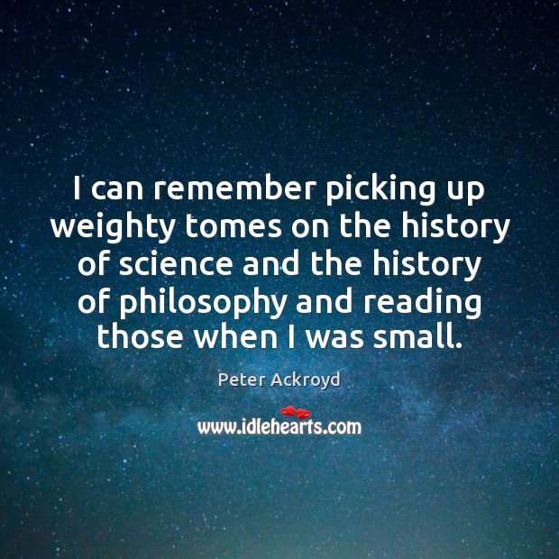 I can remember picking up weighty tomes on the history of science Peter Ackroyd Picture Quote