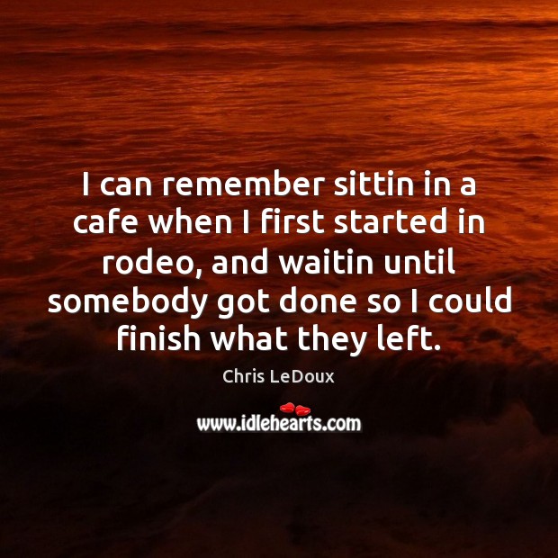 I can remember sittin in a cafe when I first started in Chris LeDoux Picture Quote