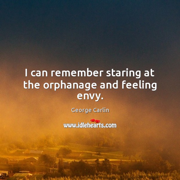I can remember staring at the orphanage and feeling envy. George Carlin Picture Quote