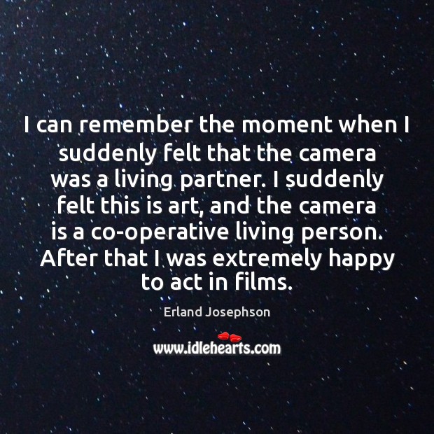 I can remember the moment when I suddenly felt that the camera Erland Josephson Picture Quote