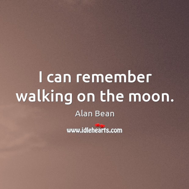 I can remember walking on the moon. Alan Bean Picture Quote