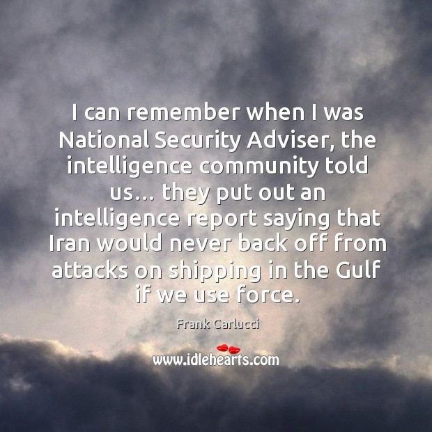 I can remember when I was national security adviser, the intelligence community told us… 