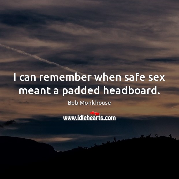 I can remember when safe sex meant a padded headboard. Bob Monkhouse Picture Quote