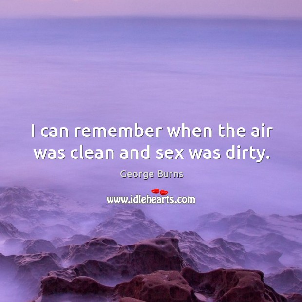 I can remember when the air was clean and sex was dirty. George Burns Picture Quote