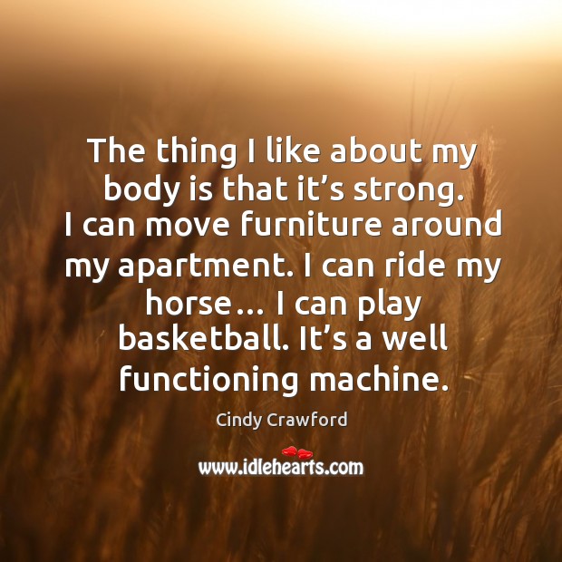 I can ride my horse… I can play basketball. It’s a well functioning machine. Cindy Crawford Picture Quote