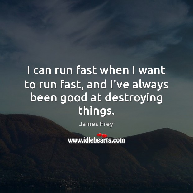 I can run fast when I want to run fast, and I’ve always been good at destroying things. Image