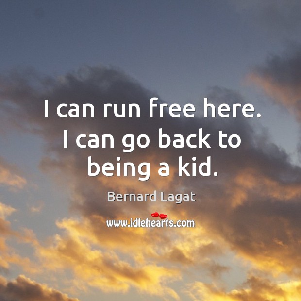 I can run free here. I can go back to being a kid. Bernard Lagat Picture Quote