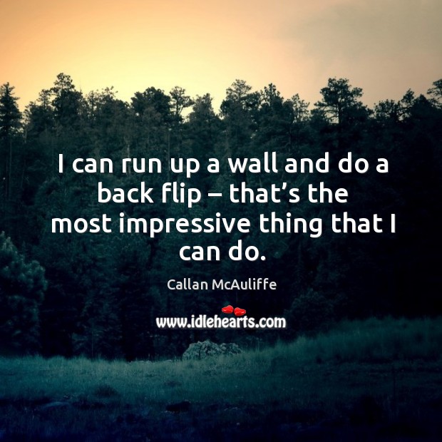 I can run up a wall and do a back flip – that’s the most impressive thing that I can do. Callan McAuliffe Picture Quote