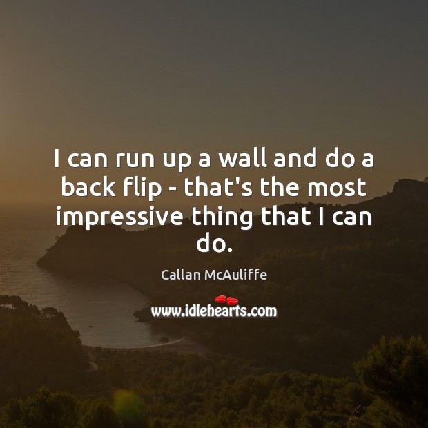 I can run up a wall and do a back flip – that’s the most impressive thing that I can do. Callan McAuliffe Picture Quote