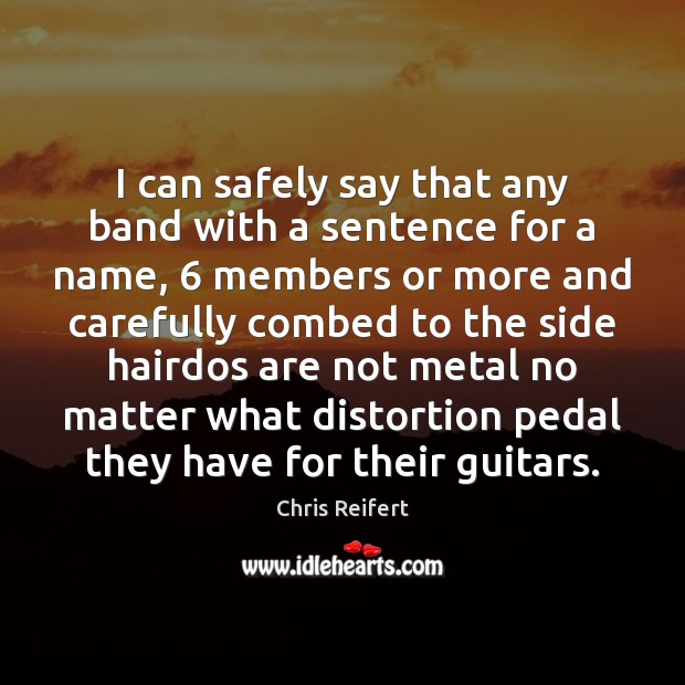 I can safely say that any band with a sentence for a Chris Reifert Picture Quote