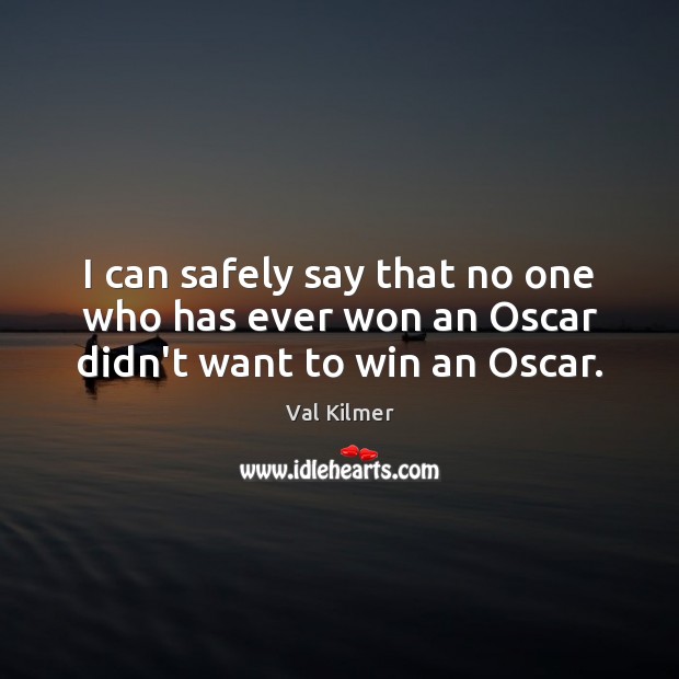 I can safely say that no one who has ever won an Oscar didn’t want to win an Oscar. Val Kilmer Picture Quote