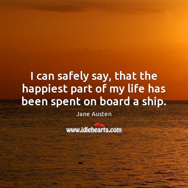 I can safely say, that the happiest part of my life has been spent on board a ship. Jane Austen Picture Quote