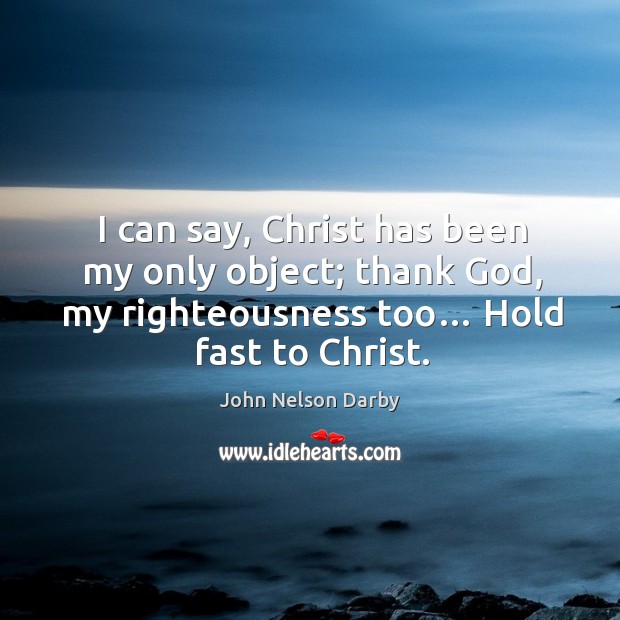 I can say, christ has been my only object; thank God, my righteousness too… hold fast to christ. Image