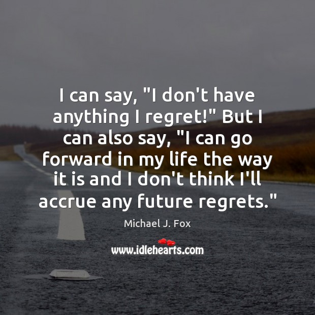 I can say, “I don’t have anything I regret!” But I can Michael J. Fox Picture Quote