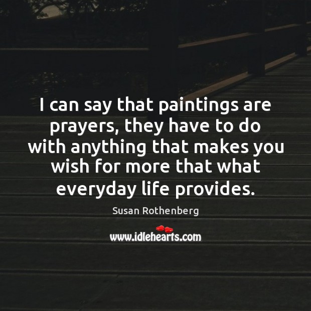I can say that paintings are prayers, they have to do with Susan Rothenberg Picture Quote