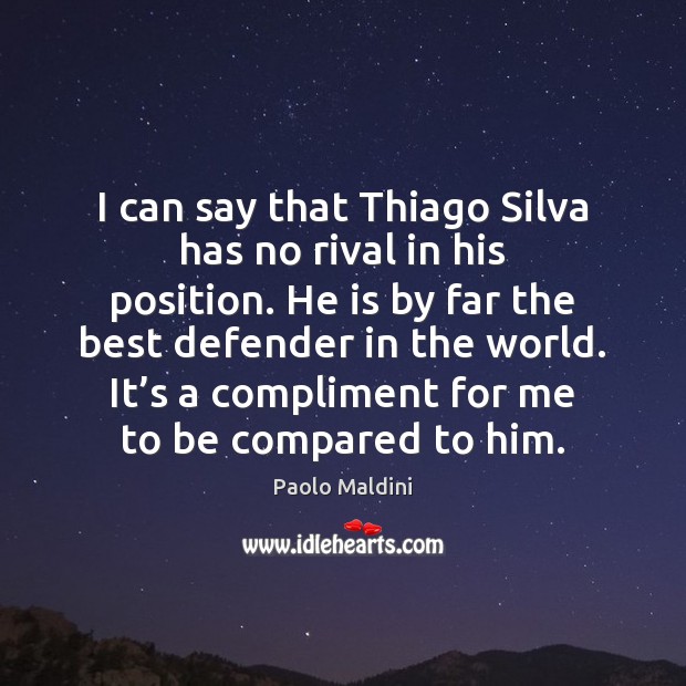 I can say that Thiago Silva has no rival in his position. Paolo Maldini Picture Quote