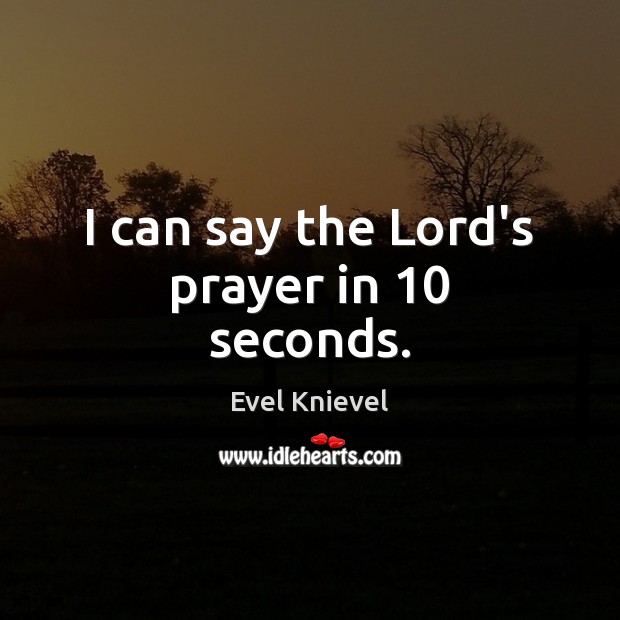 I can say the Lord’s prayer in 10 seconds. Evel Knievel Picture Quote