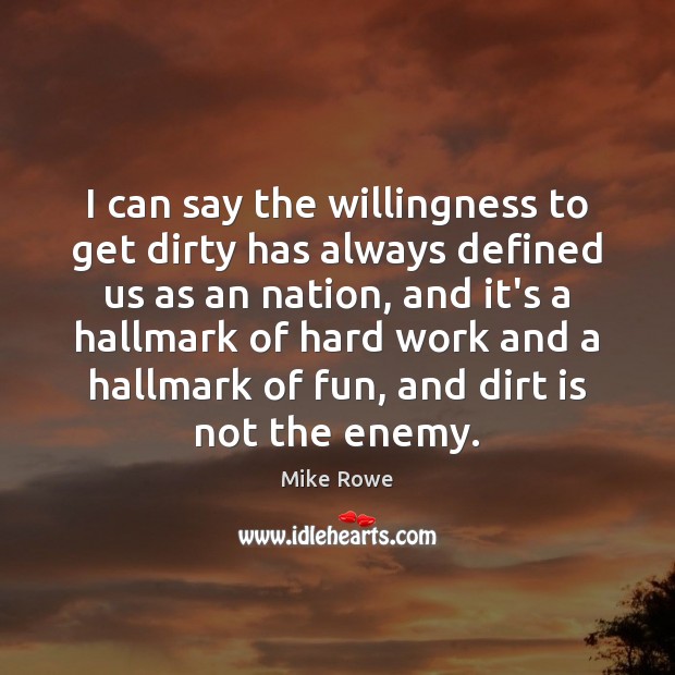 I can say the willingness to get dirty has always defined us Mike Rowe Picture Quote