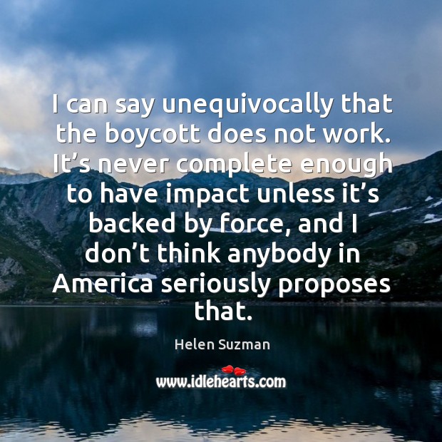 I can say unequivocally that the boycott does not work. Helen Suzman Picture Quote