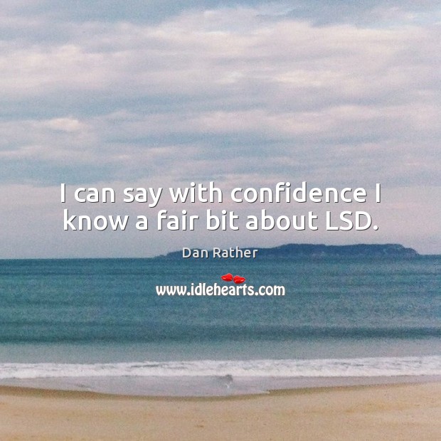 I can say with confidence I know a fair bit about LSD. Confidence Quotes Image