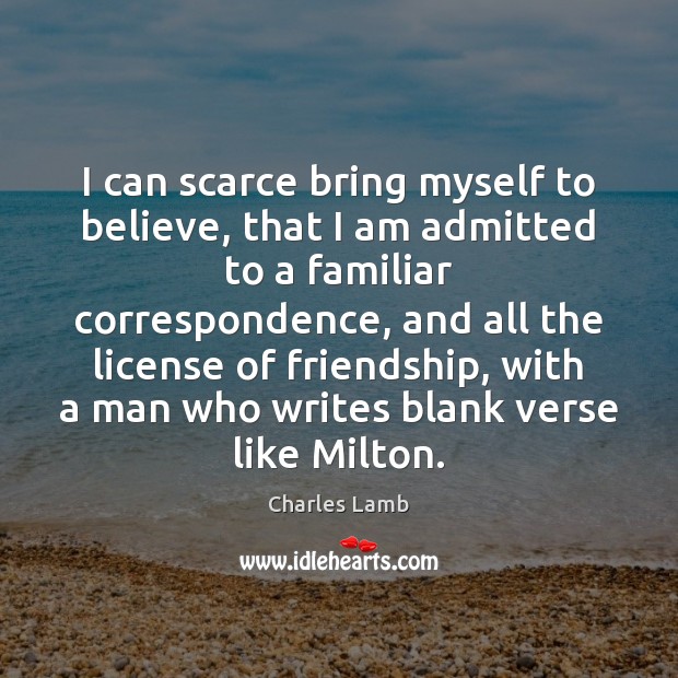 I can scarce bring myself to believe, that I am admitted to Charles Lamb Picture Quote