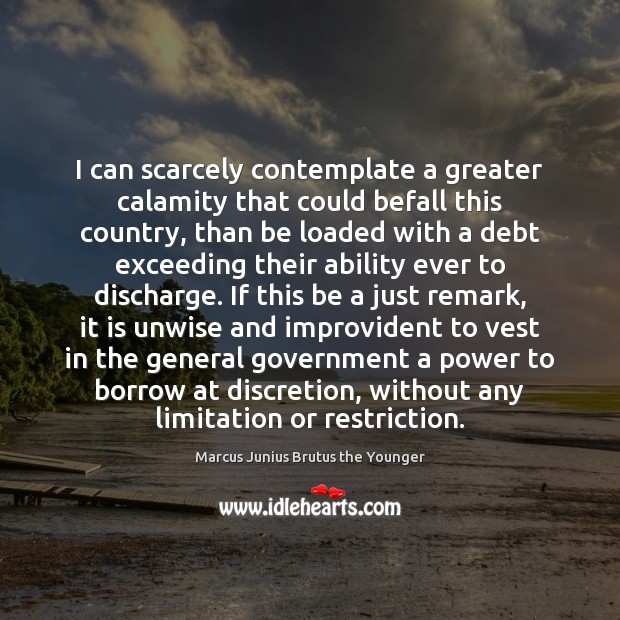 I can scarcely contemplate a greater calamity that could befall this country, 