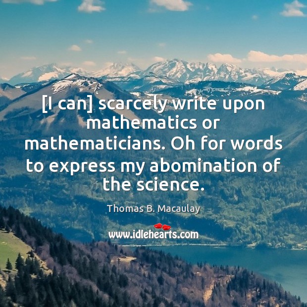 [I can] scarcely write upon mathematics or mathematicians. Oh for words to 