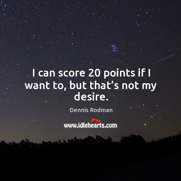 I can score 20 points if I want to, but that’s not my desire. Dennis Rodman Picture Quote