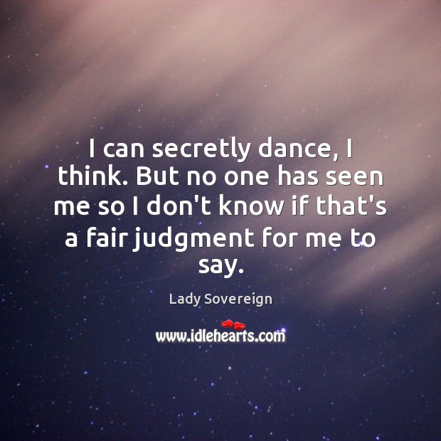 I can secretly dance, I think. But no one has seen me Lady Sovereign Picture Quote