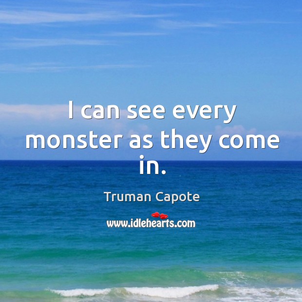 I can see every monster as they come in. Truman Capote Picture Quote