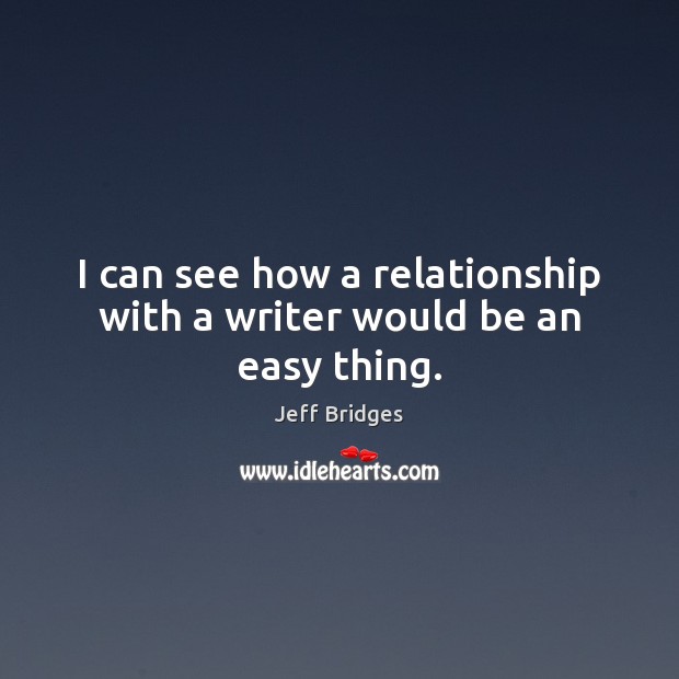 I can see how a relationship with a writer would be an easy thing. Jeff Bridges Picture Quote