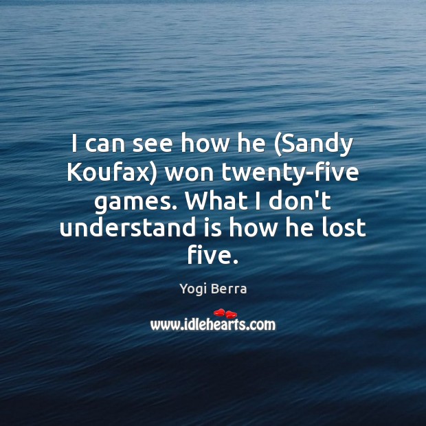 I can see how he (Sandy Koufax) won twenty-five games. What I Yogi Berra Picture Quote
