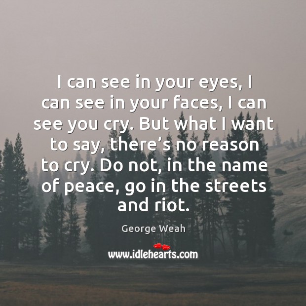 I can see in your eyes, I can see in your faces, I can see you cry. George Weah Picture Quote