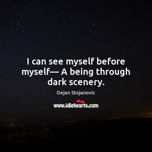 I can see myself before myself— A being through dark scenery. Dejan Stojanovic Picture Quote