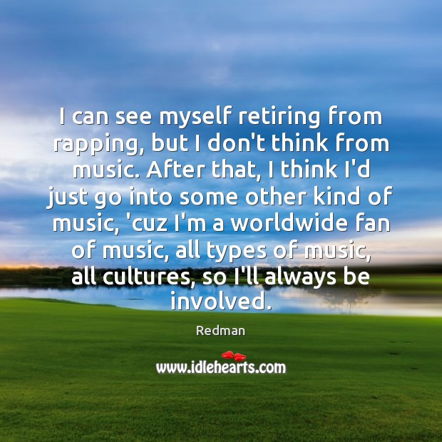 I can see myself retiring from rapping, but I don’t think from Redman Picture Quote