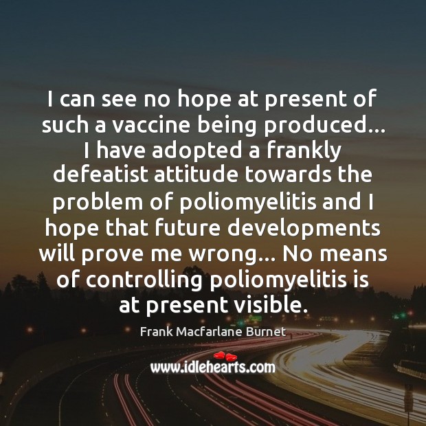 I can see no hope at present of such a vaccine being Frank Macfarlane Burnet Picture Quote