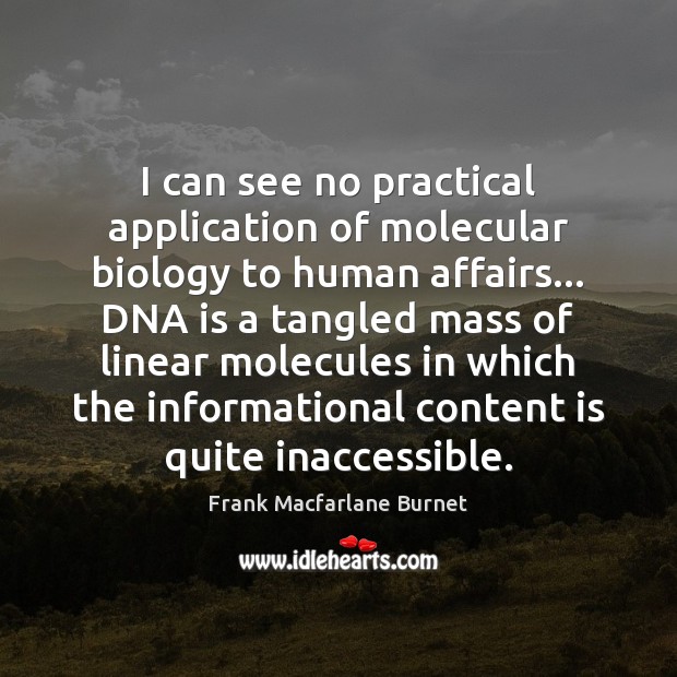 I can see no practical application of molecular biology to human affairs… Frank Macfarlane Burnet Picture Quote
