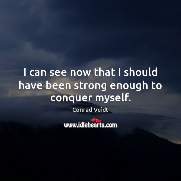 I can see now that I should have been strong enough to conquer myself. Conrad Veidt Picture Quote