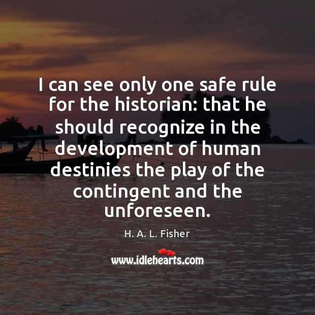 I can see only one safe rule for the historian: that he H. A. L. Fisher Picture Quote
