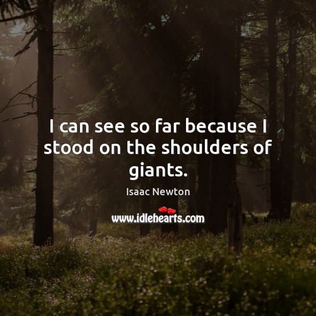 I can see so far because I stood on the shoulders of giants. Isaac Newton Picture Quote