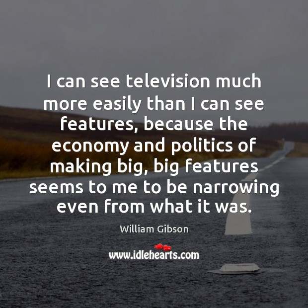 I can see television much more easily than I can see features, 
